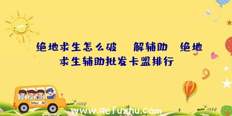 「绝地求生怎么破解辅助」|绝地求生辅助批发卡盟排行